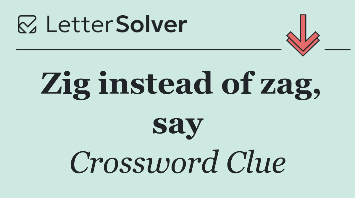 Zig instead of zag, say