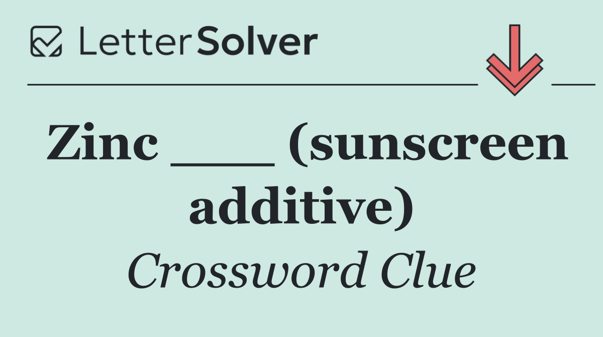 Zinc ___ (sunscreen additive)