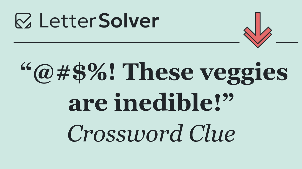 “@#$%! These veggies are inedible!”