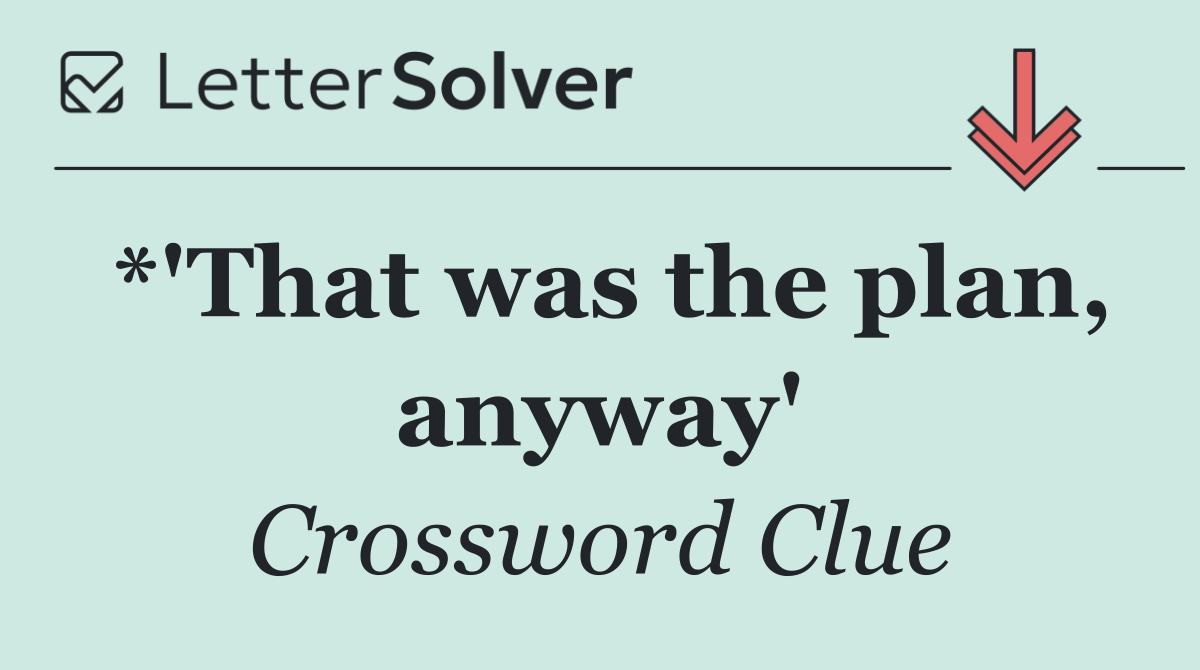 *'That was the plan, anyway'