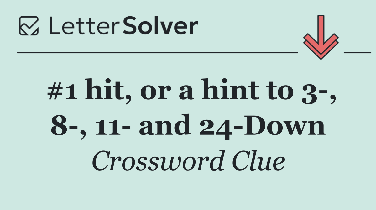 #1 hit, or a hint to 3 , 8 , 11  and 24 Down