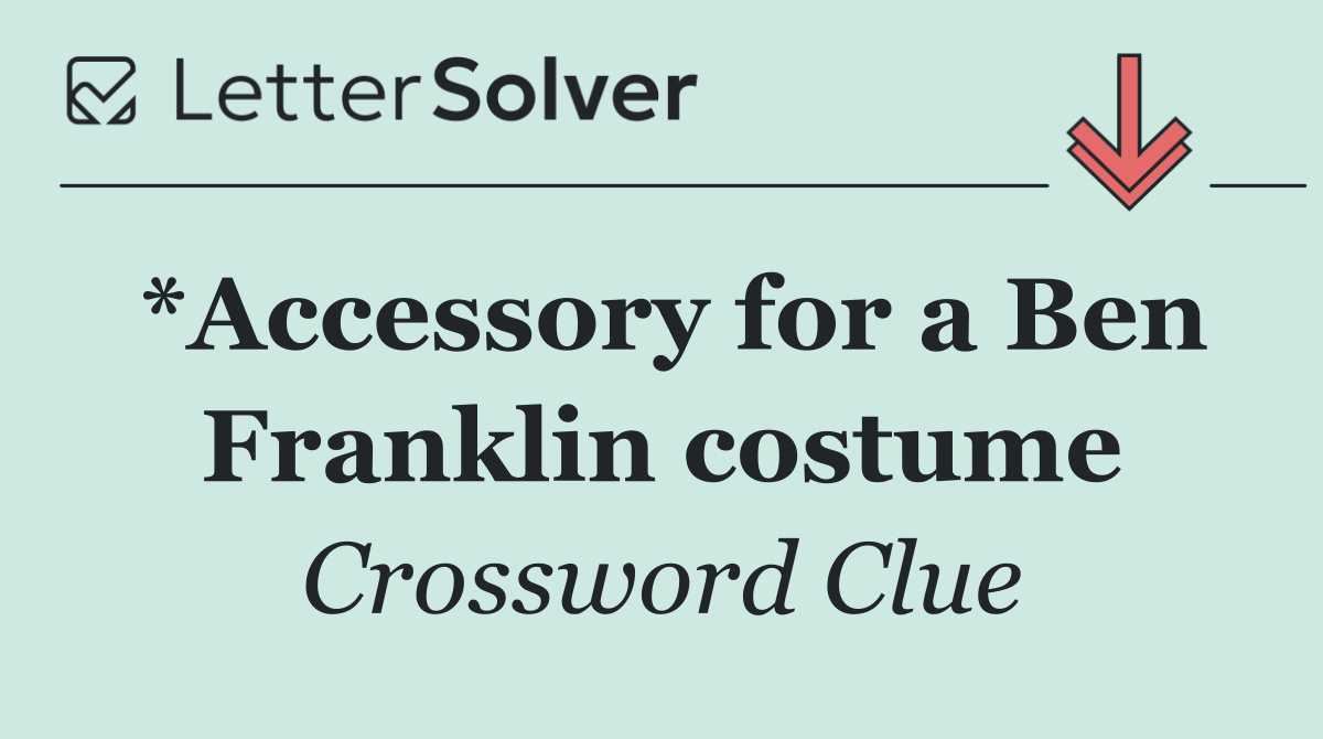 *Accessory for a Ben Franklin costume