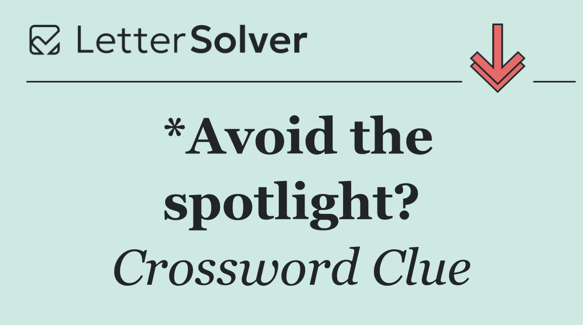*Avoid the spotlight?