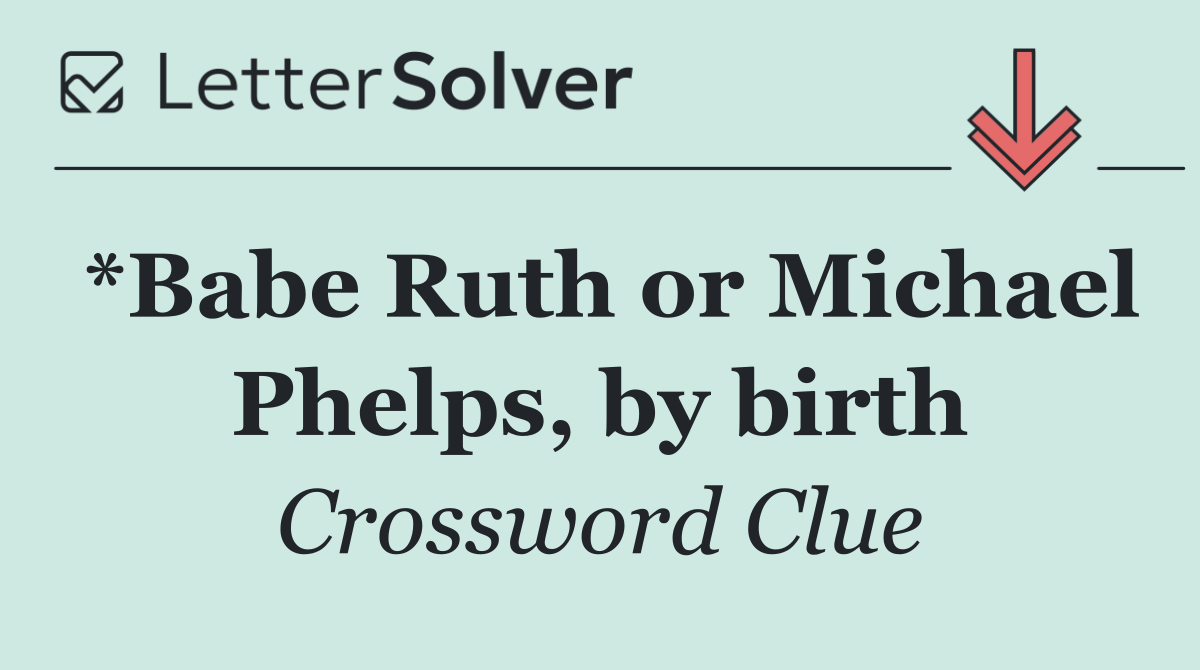 *Babe Ruth or Michael Phelps, by birth