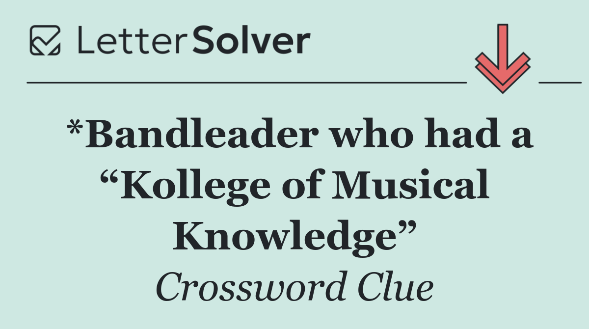 *Bandleader who had a “Kollege of Musical Knowledge”