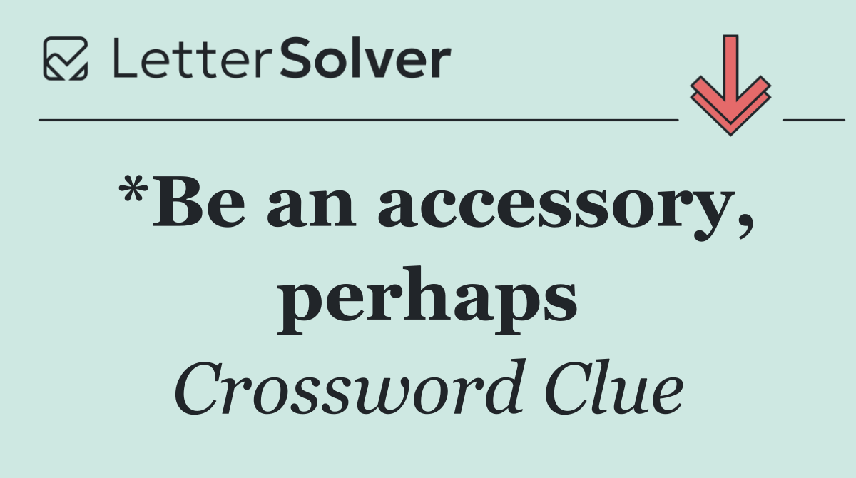 *Be an accessory, perhaps