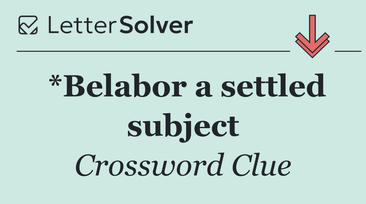 *Belabor a settled subject