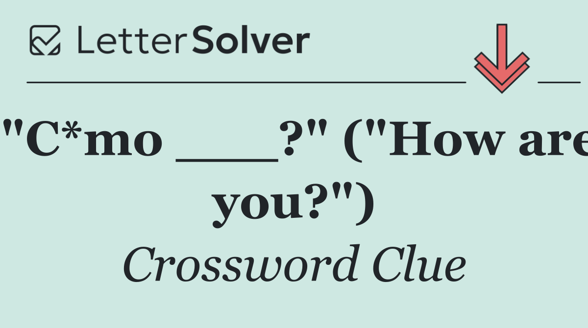 "C*mo ___?" ("How are you?")