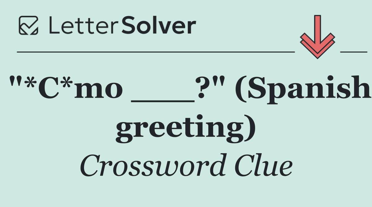 "*C*mo ___?" (Spanish greeting)