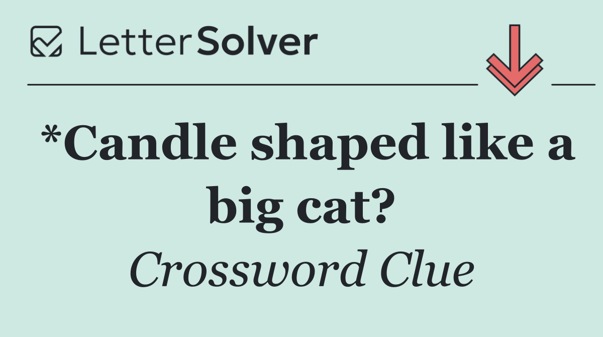 *Candle shaped like a big cat?
