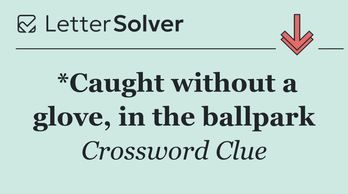 *Caught without a glove, in the ballpark