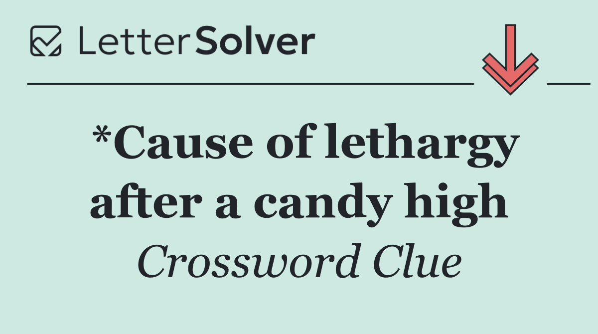 *Cause of lethargy after a candy high
