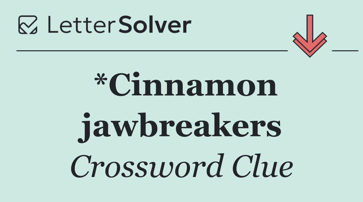 *Cinnamon jawbreakers