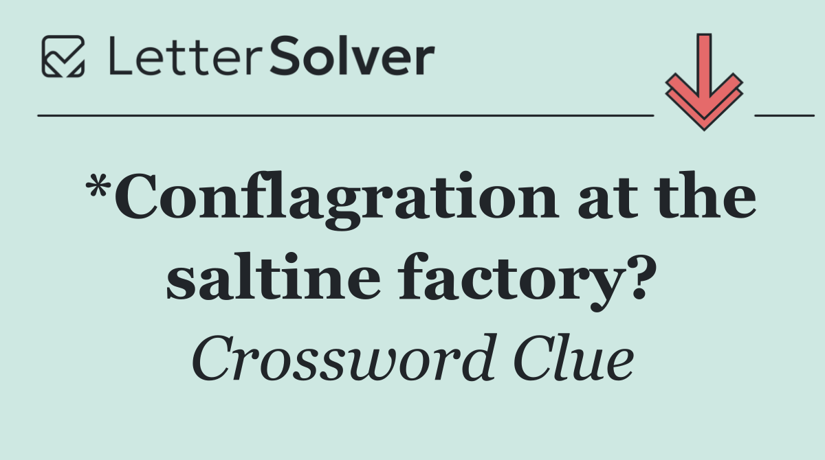*Conflagration at the saltine factory?
