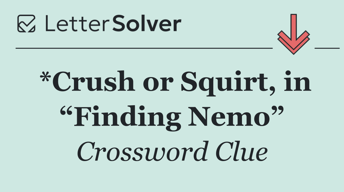*Crush or Squirt, in “Finding Nemo”