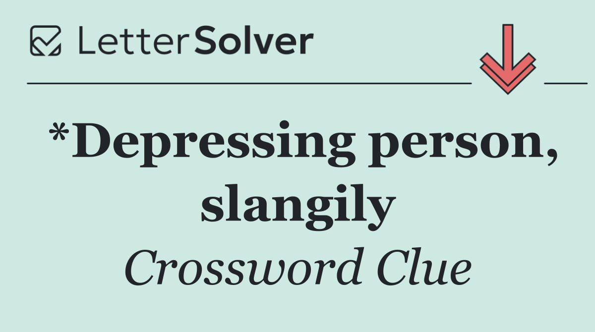 *Depressing person, slangily