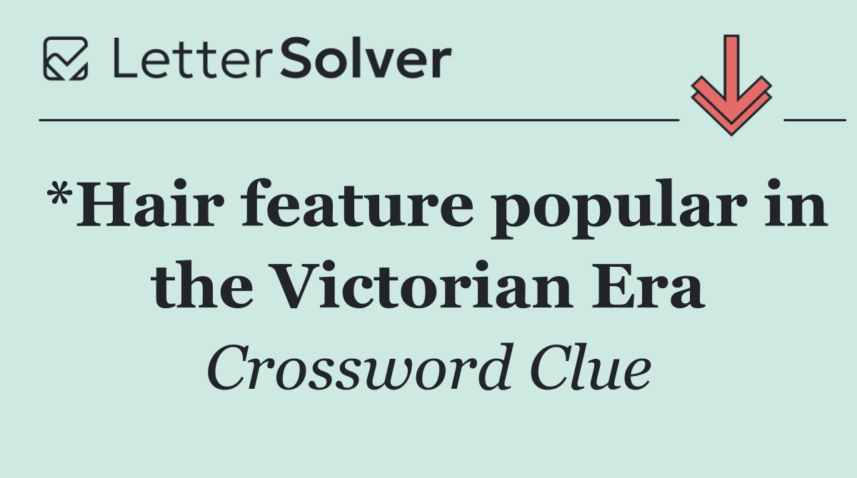 *Hair feature popular in the Victorian Era