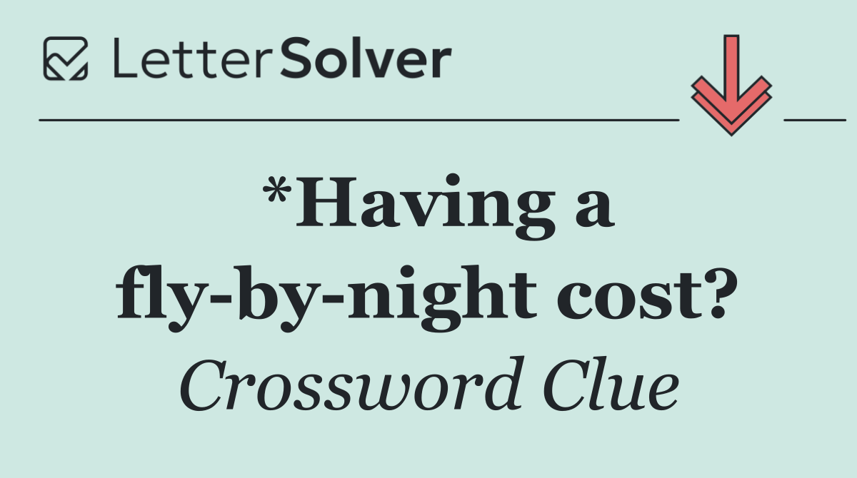 *Having a fly by night cost?