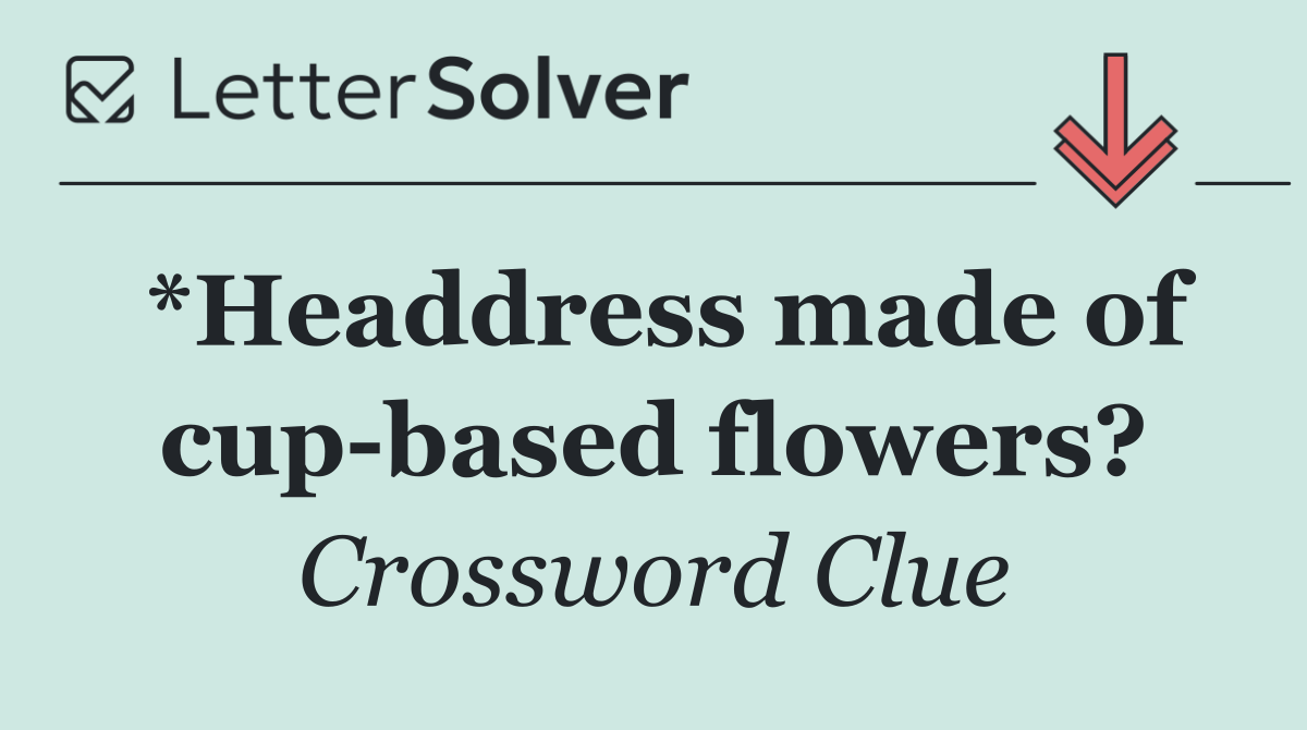 *Headdress made of cup based flowers?