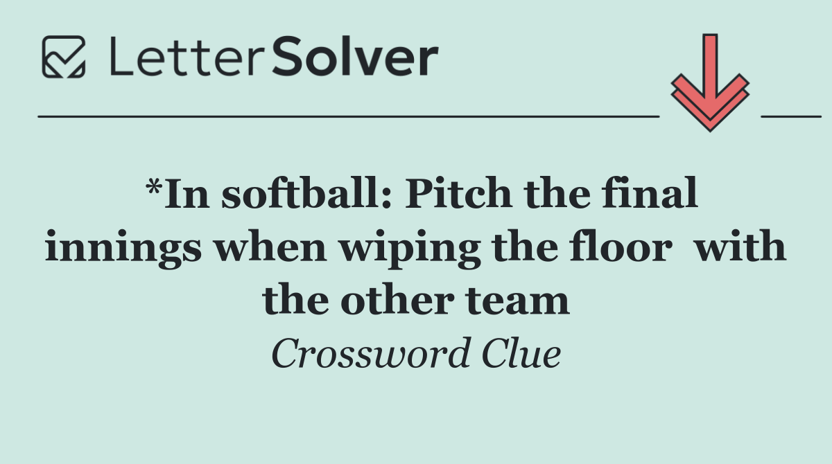 *In softball: Pitch the final innings when wiping the floor  with the other team