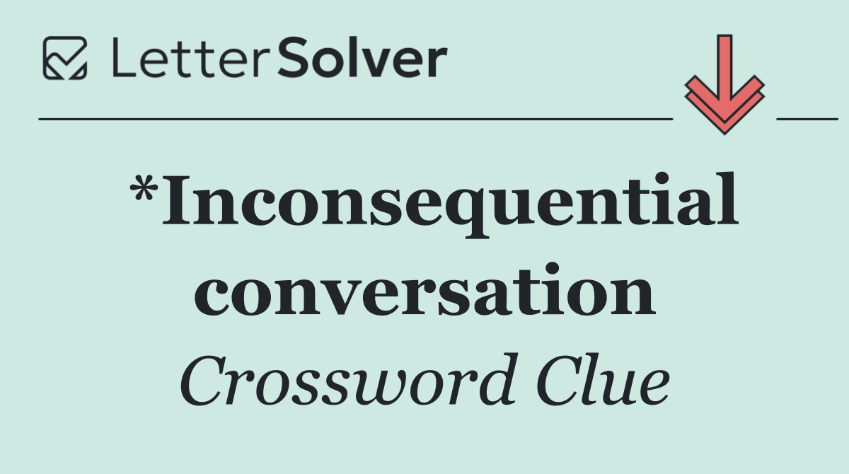 *Inconsequential conversation