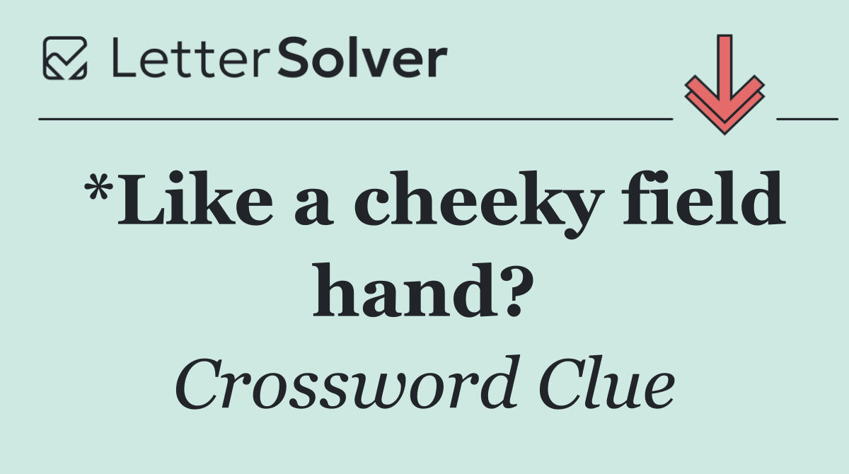 *Like a cheeky field hand?