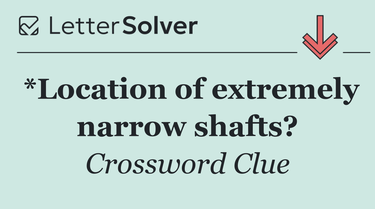 *Location of extremely narrow shafts?