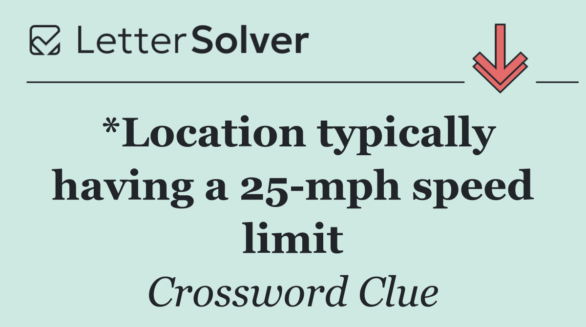 *Location typically having a 25 mph speed limit