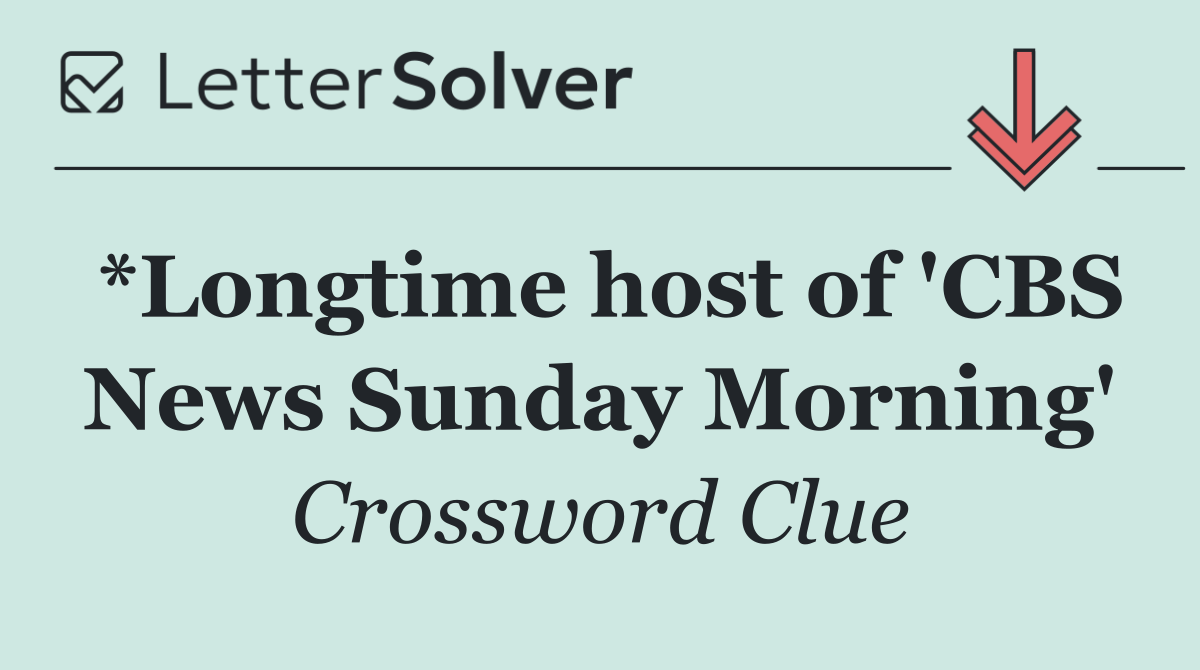 *Longtime host of 'CBS News Sunday Morning'