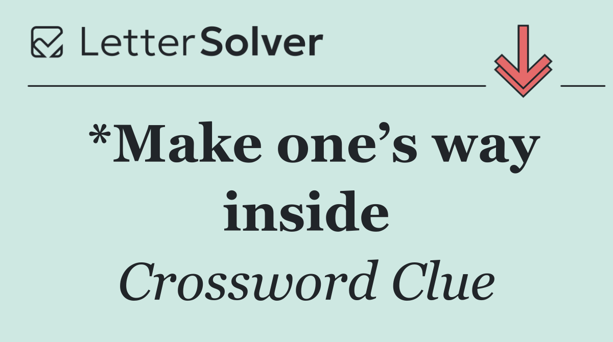 *Make one’s way inside