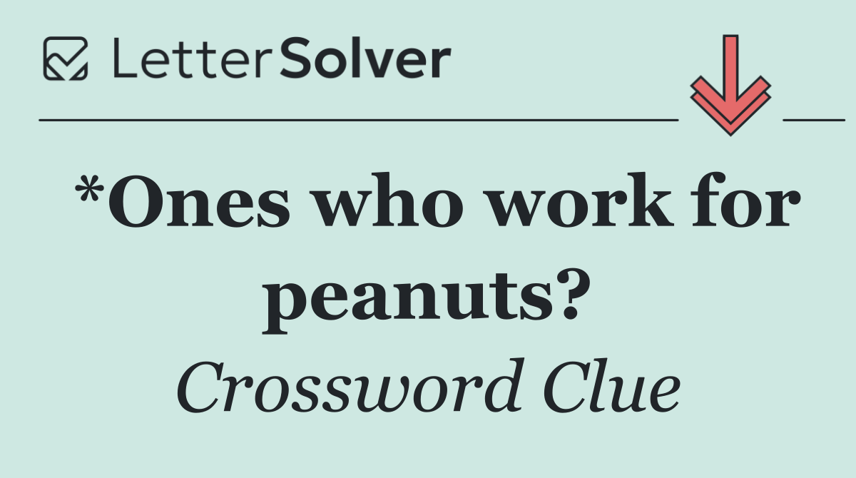 *Ones who work for peanuts?