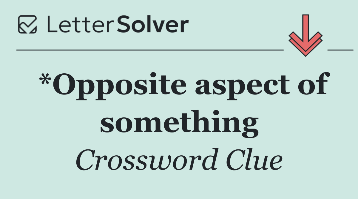 *Opposite aspect of something