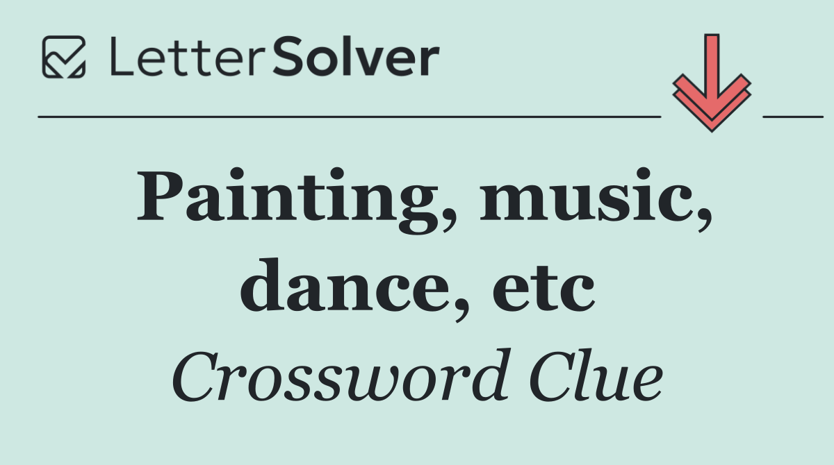Painting, music, dance, etc
