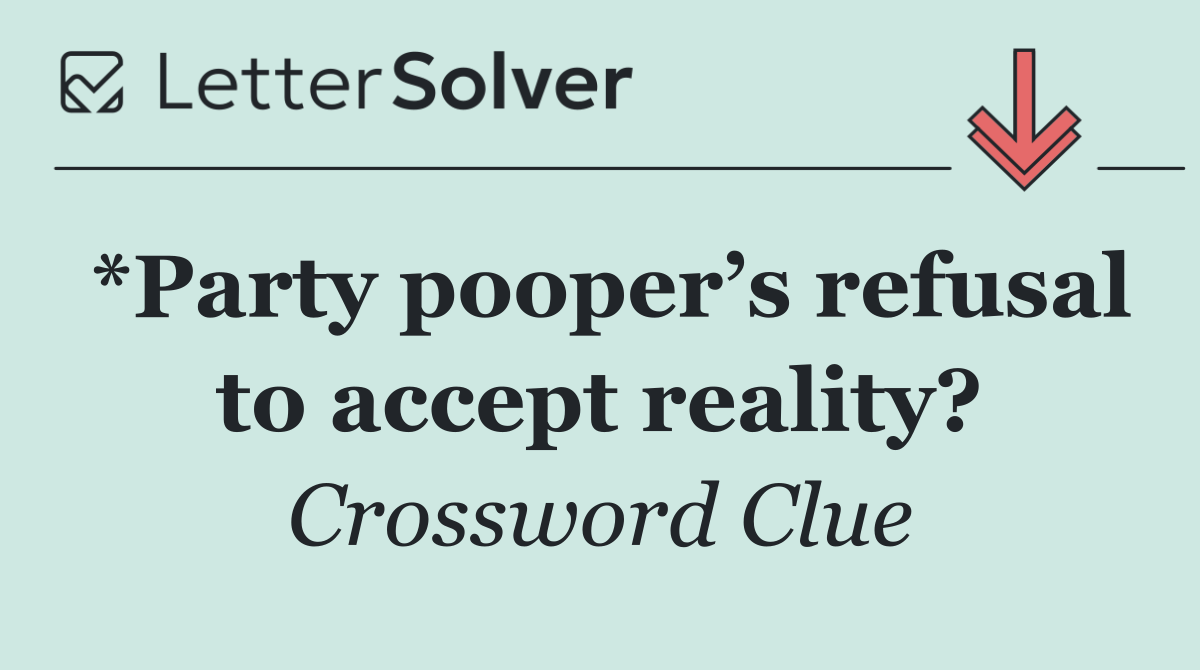 *Party pooper’s refusal to accept reality?