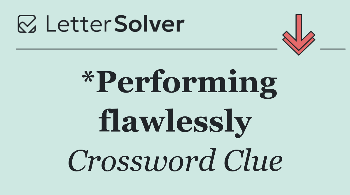 *Performing flawlessly