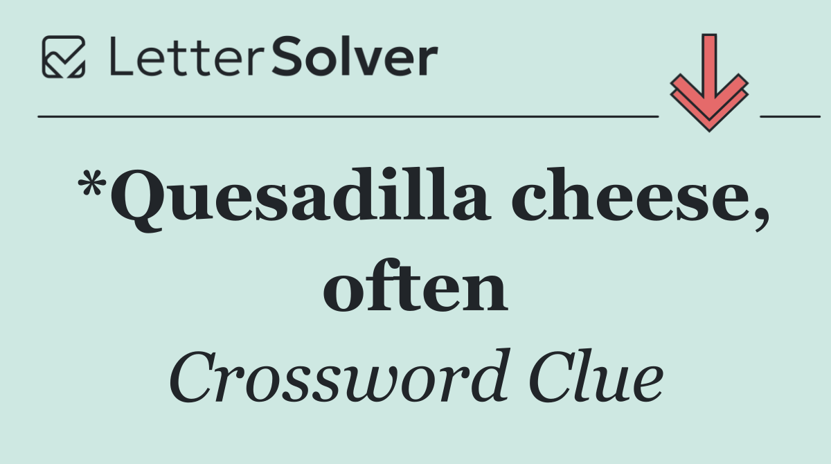 *Quesadilla cheese, often
