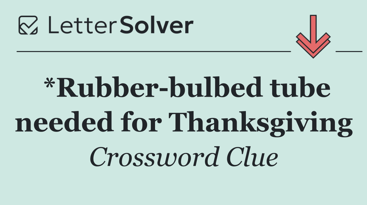 *Rubber bulbed tube needed for Thanksgiving