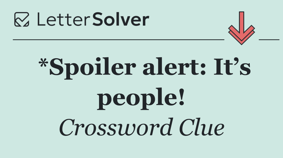 *Spoiler alert: It’s people!