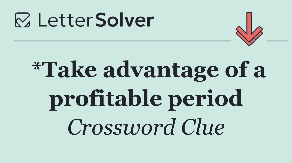 *Take advantage of a profitable period