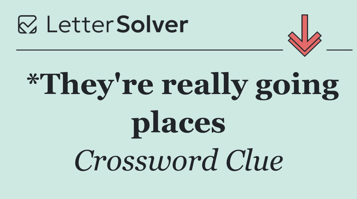 *They're really going places