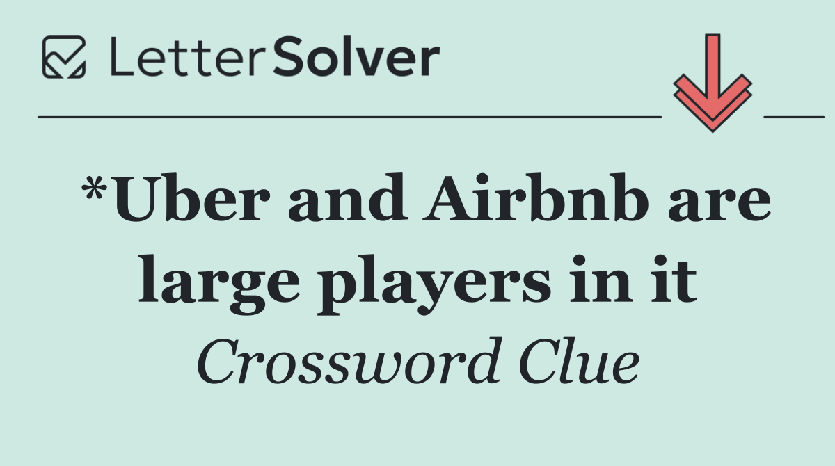 *Uber and Airbnb are large players in it