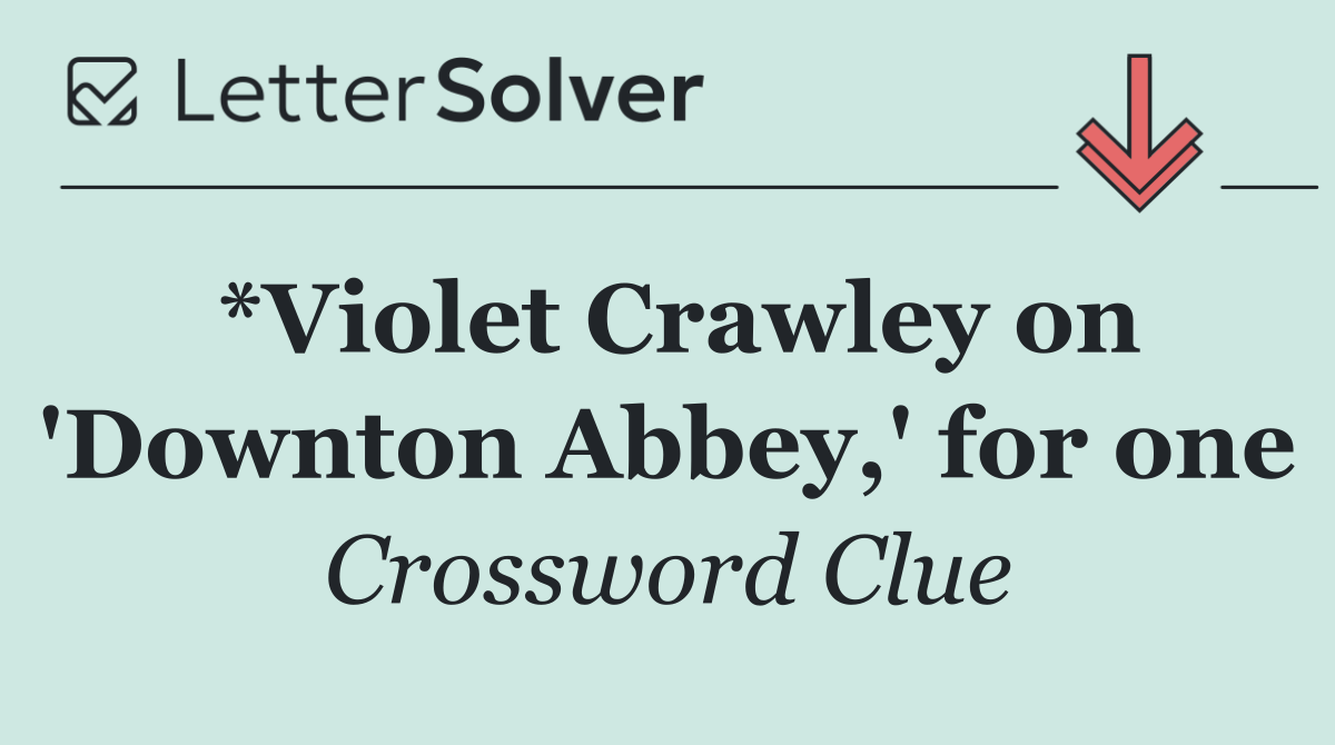*Violet Crawley on 'Downton Abbey,' for one