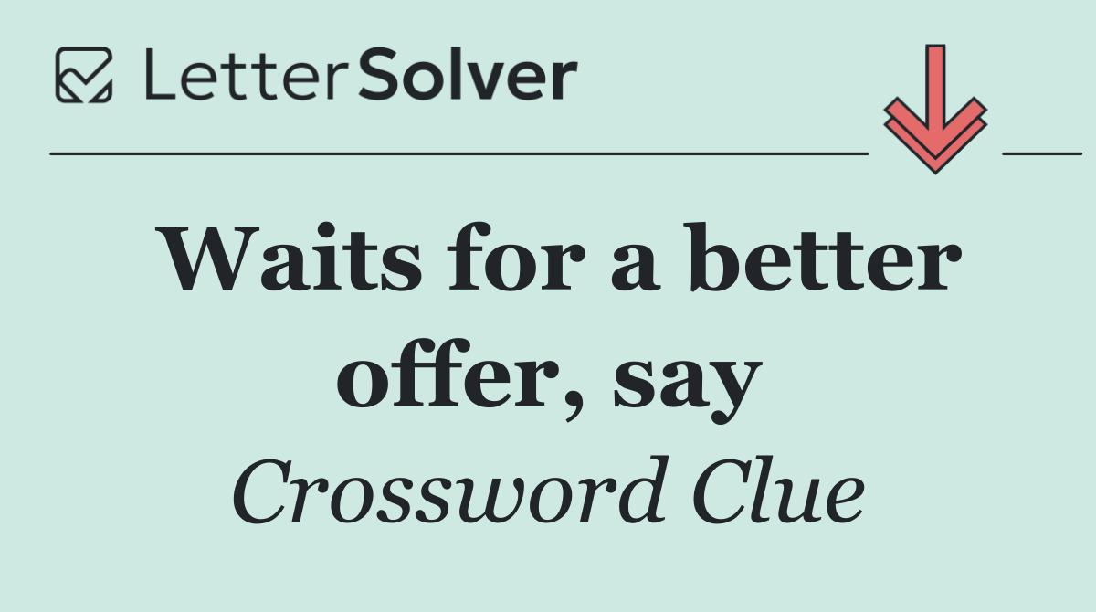 Waits for a better offer, say