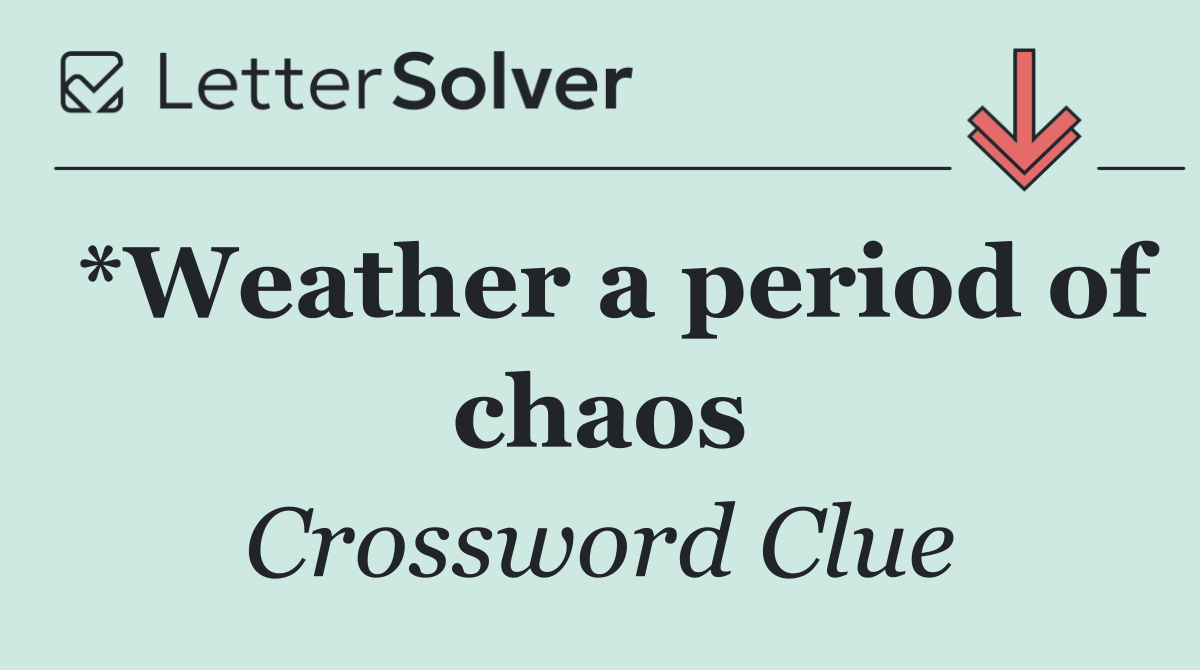 *Weather a period of chaos