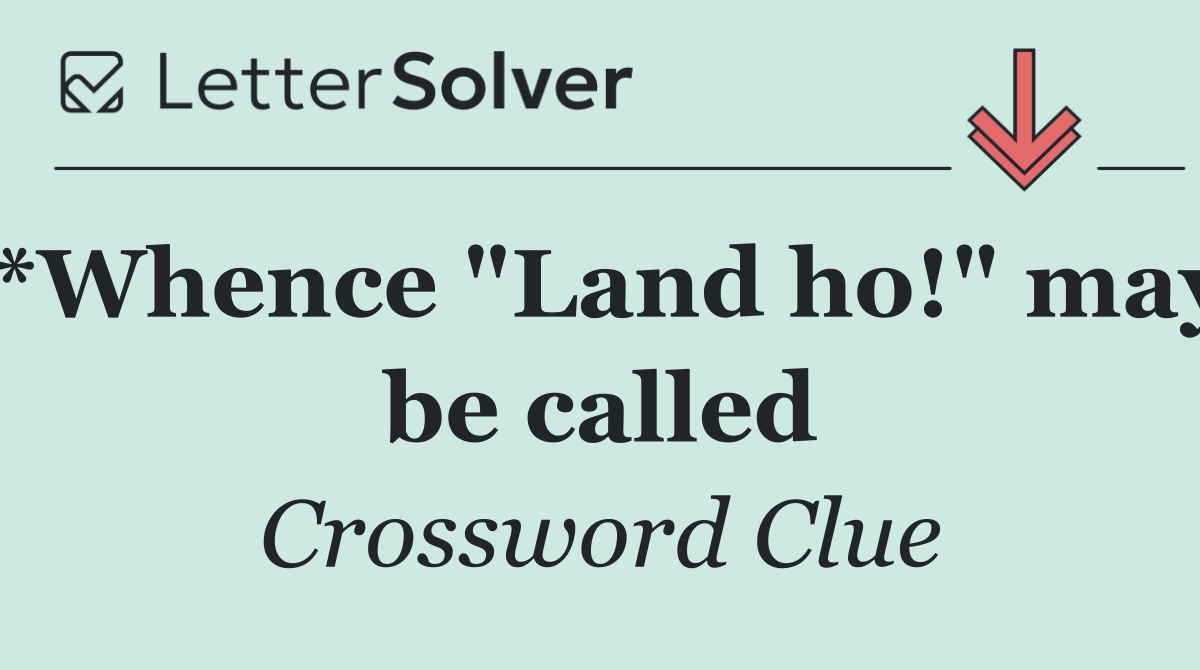 *Whence "Land ho!" may be called