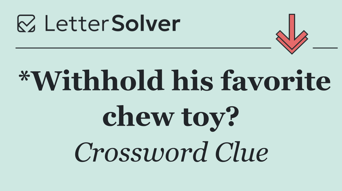 *Withhold his favorite chew toy?