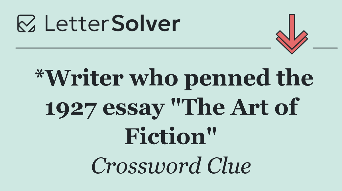 *Writer who penned the 1927 essay "The Art of Fiction"