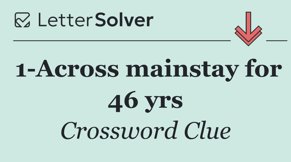 1 Across mainstay for 46 yrs