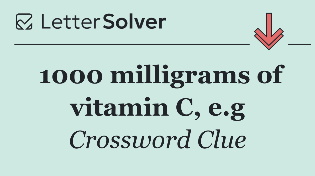 1000 milligrams of vitamin C, e.g