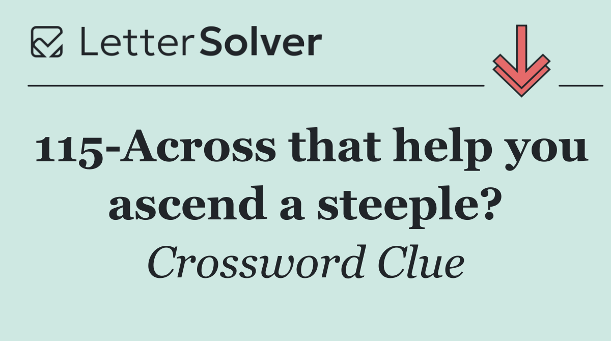 115 Across that help you ascend a steeple?